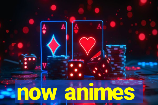 now animes