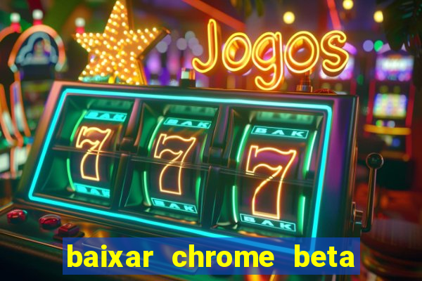 baixar chrome beta para pc