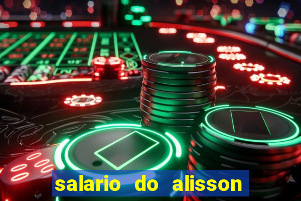 salario do alisson no liverpool