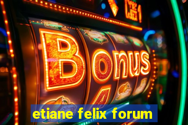 etiane felix forum