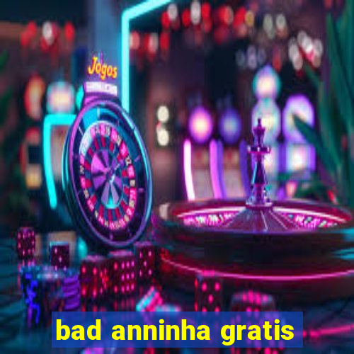 bad anninha gratis