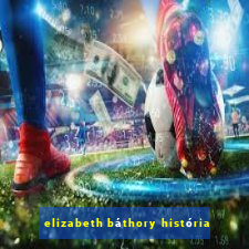 elizabeth báthory história