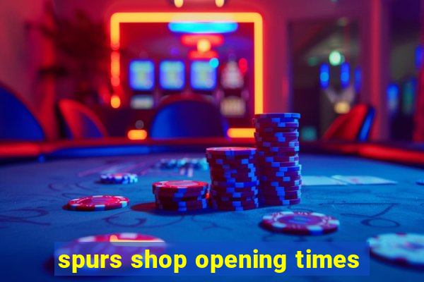 spurs shop opening times