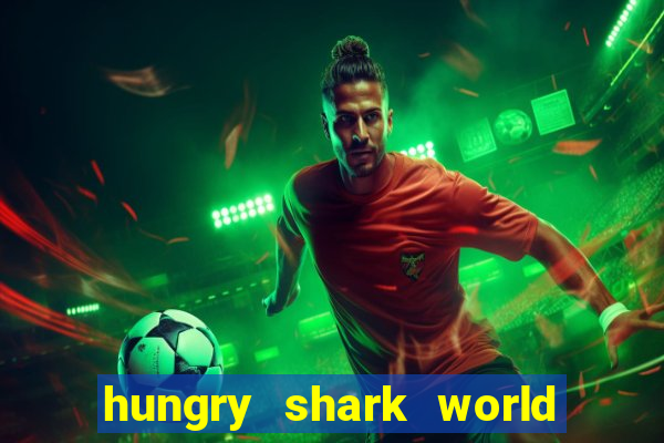 hungry shark world dinheiro infinito ios